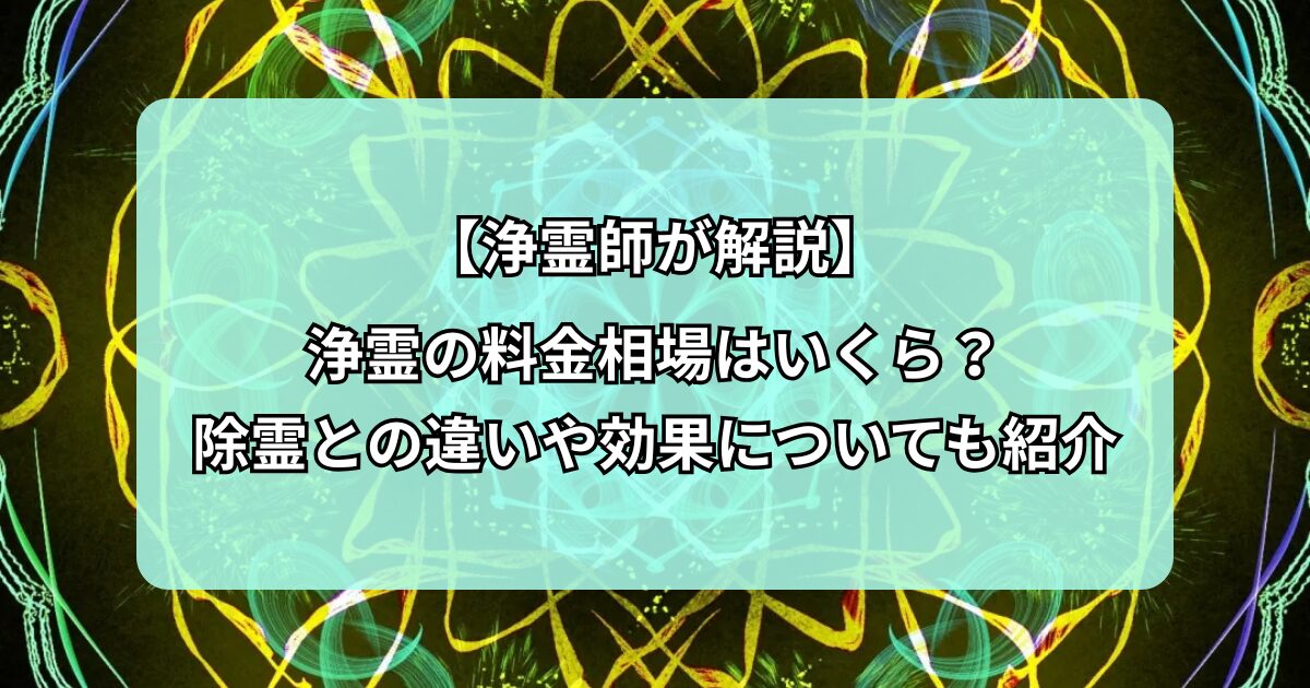 【浄霊師が解説】浄霊の料金相場はいくら？除霊との違いや効果についても紹介